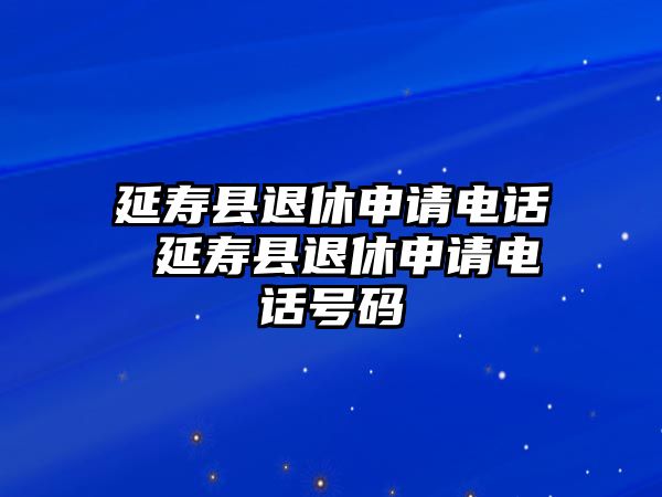 延壽縣退休申請電話 延壽縣退休申請電話號碼