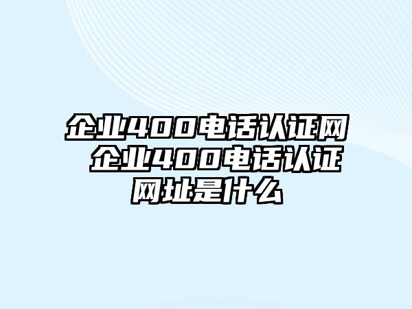 企業(yè)400電話認(rèn)證網(wǎng) 企業(yè)400電話認(rèn)證網(wǎng)址是什么