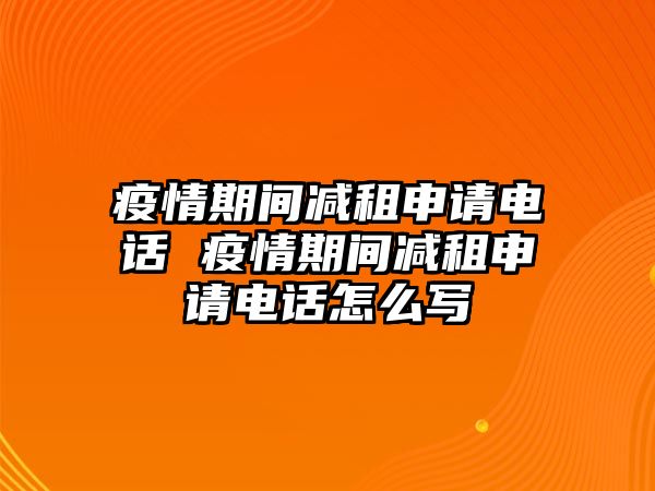 疫情期間減租申請(qǐng)電話(huà) 疫情期間減租申請(qǐng)電話(huà)怎么寫(xiě)