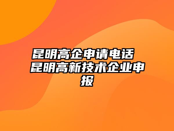 昆明高企申請(qǐng)電話 昆明高新技術(shù)企業(yè)申報(bào)