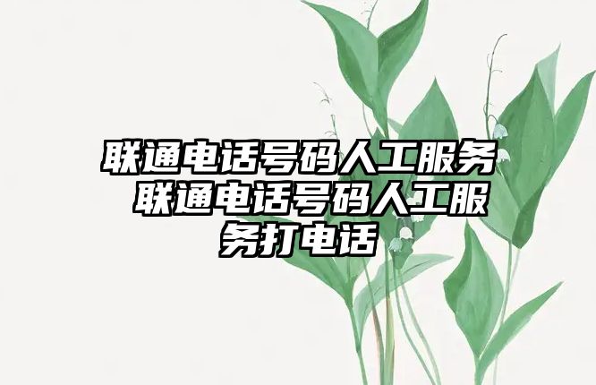 聯(lián)通電話號(hào)碼人工服務(wù) 聯(lián)通電話號(hào)碼人工服務(wù)打電話