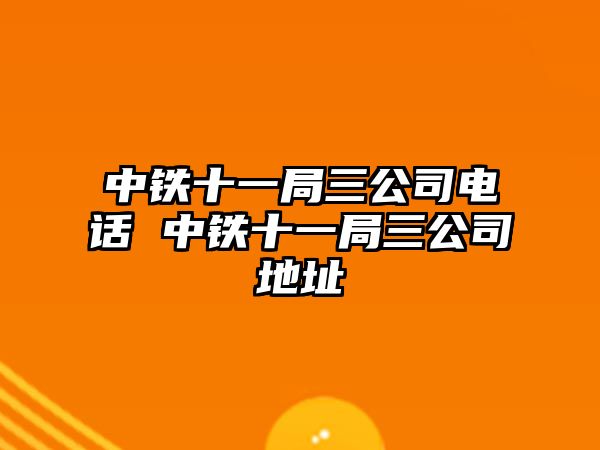 中鐵十一局三公司電話 中鐵十一局三公司地址