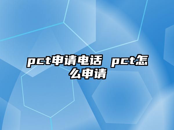 pct申請電話 pct怎么申請