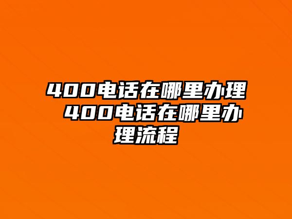 400電話在哪里辦理 400電話在哪里辦理流程