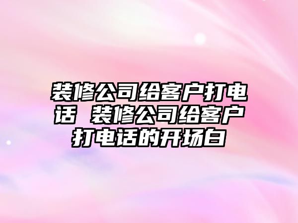 裝修公司給客戶打電話 裝修公司給客戶打電話的開場白