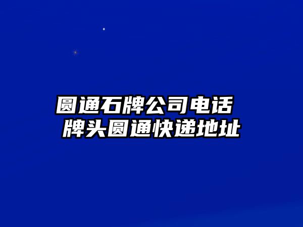 圓通石牌公司電話 牌頭圓通快遞地址