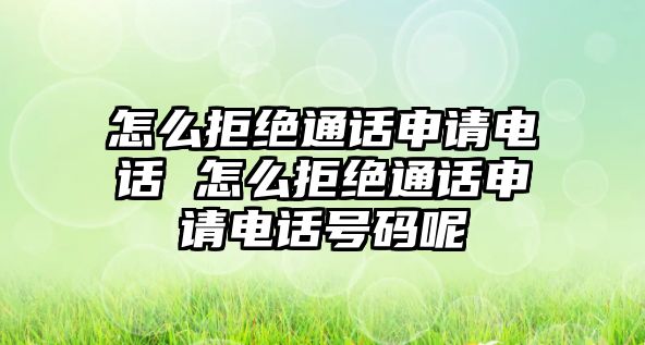 怎么拒絕通話申請(qǐng)電話 怎么拒絕通話申請(qǐng)電話號(hào)碼呢