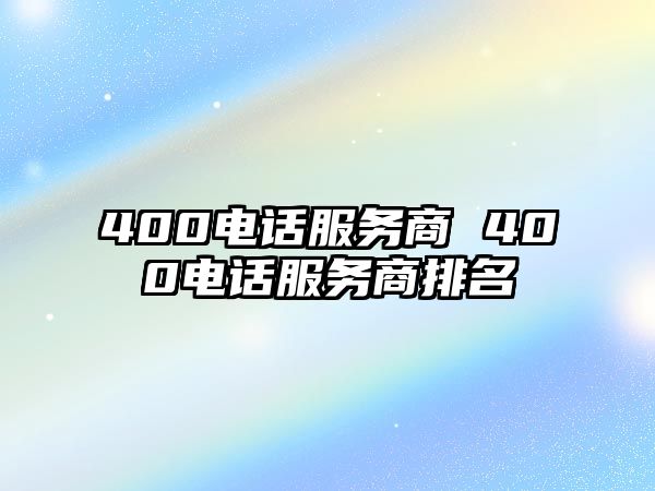 400電話服務商 400電話服務商排名