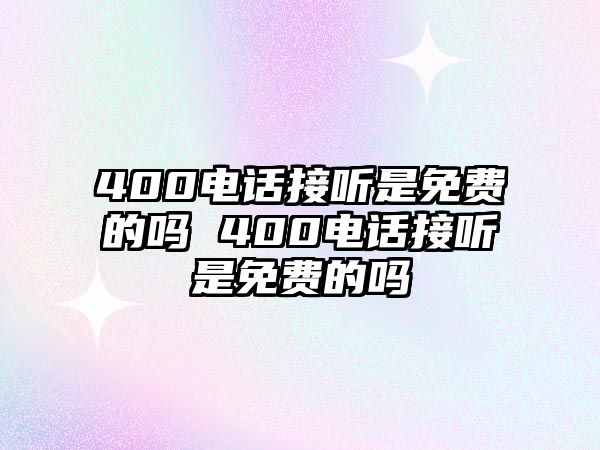 400電話接聽是免費的嗎 400電話接聽是免費的嗎