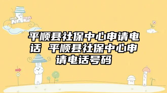 平順縣社保中心申請(qǐng)電話 平順縣社保中心申請(qǐng)電話號(hào)碼