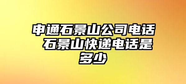 申通石景山公司電話 石景山快遞電話是多少