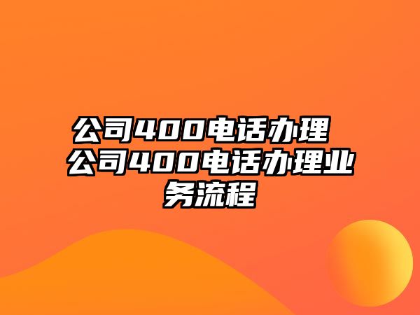 公司400電話辦理 公司400電話辦理業(yè)務流程