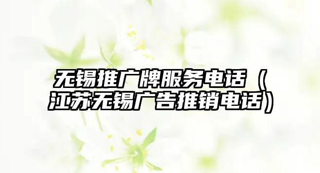 無錫推廣牌服務(wù)電話（江蘇無錫廣告推銷電話）