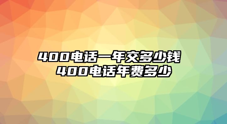 400電話一年交多少錢 400電話年費(fèi)多少