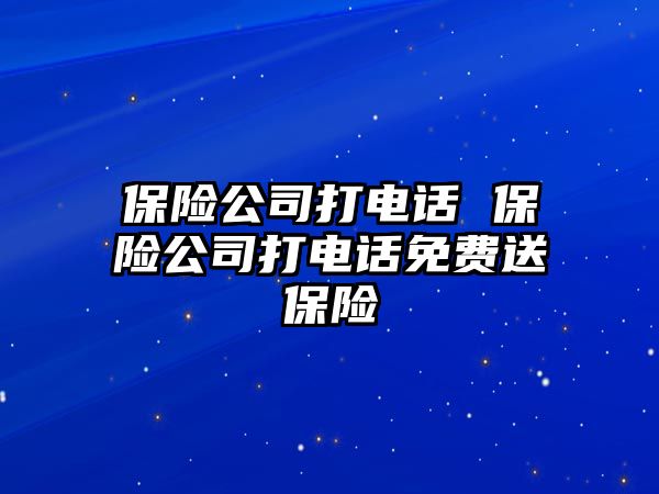 保險(xiǎn)公司打電話 保險(xiǎn)公司打電話免費(fèi)送保險(xiǎn)