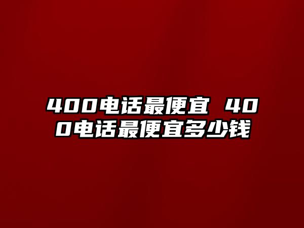 400電話最便宜 400電話最便宜多少錢