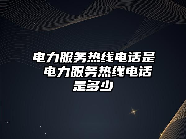 電力服務熱線電話是 電力服務熱線電話是多少