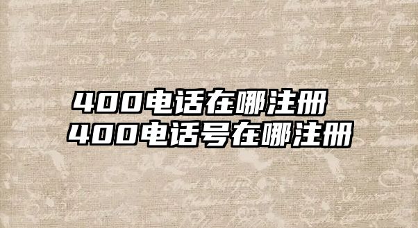 400電話在哪注冊 400電話號在哪注冊