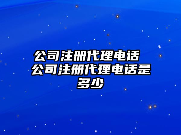 公司注冊(cè)代理電話 公司注冊(cè)代理電話是多少