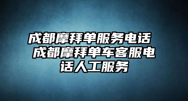 成都摩拜單服務(wù)電話 成都摩拜單車客服電話人工服務(wù)