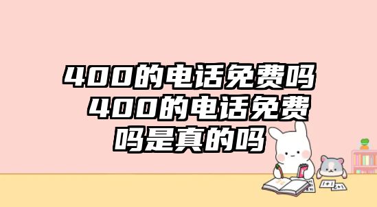 400的電話免費(fèi)嗎 400的電話免費(fèi)嗎是真的嗎