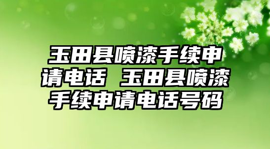 玉田縣噴漆手續(xù)申請(qǐng)電話 玉田縣噴漆手續(xù)申請(qǐng)電話號(hào)碼