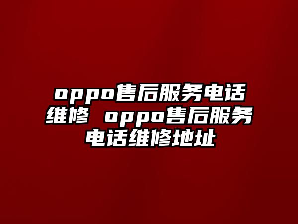 oppo售后服務(wù)電話維修 oppo售后服務(wù)電話維修地址