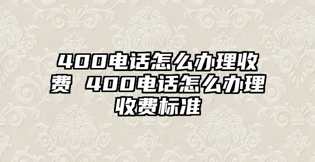 400電話怎么辦理收費 400電話怎么辦理收費標準