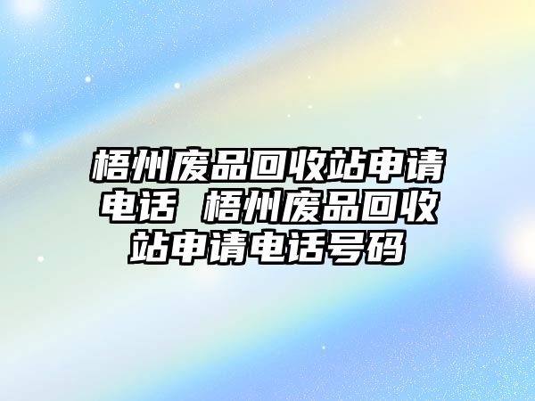 梧州廢品回收站申請電話 梧州廢品回收站申請電話號碼