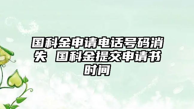 國(guó)科金申請(qǐng)電話號(hào)碼消失 國(guó)科金提交申請(qǐng)書(shū)時(shí)間