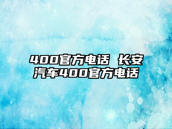 400官方電話 長安汽車400官方電話