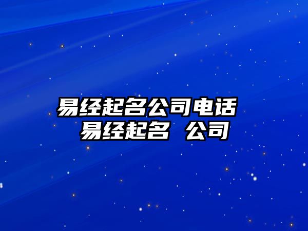 易經(jīng)起名公司電話(huà) 易經(jīng)起名 公司