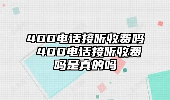 400電話接聽收費(fèi)嗎 400電話接聽收費(fèi)嗎是真的嗎