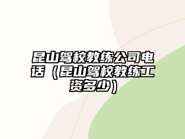 昆山駕校教練公司電話(huà)（昆山駕校教練工資多少）