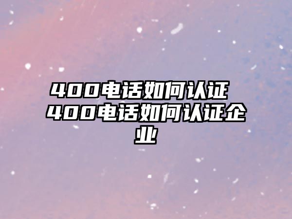 400電話如何認證 400電話如何認證企業(yè)