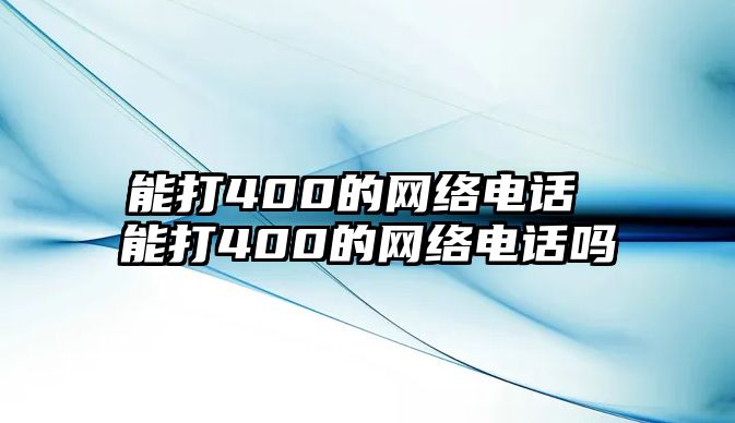 能打400的網(wǎng)絡(luò)電話 能打400的網(wǎng)絡(luò)電話嗎