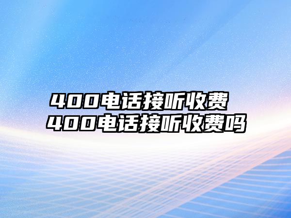 400電話(huà)接聽(tīng)收費(fèi) 400電話(huà)接聽(tīng)收費(fèi)嗎