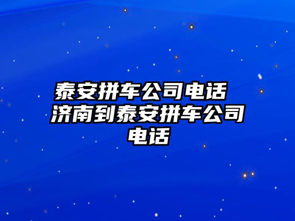 泰安拼車公司電話 濟南到泰安拼車公司電話