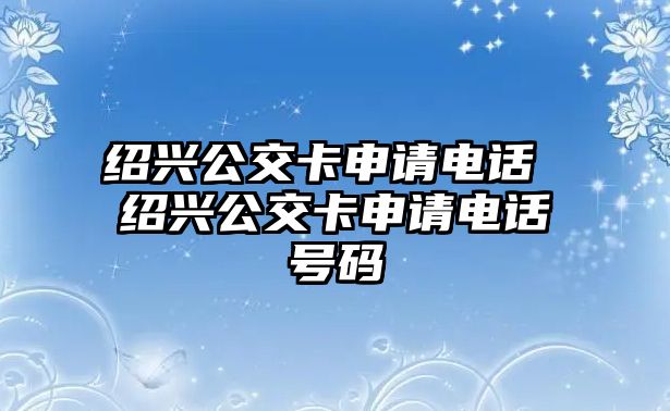 紹興公交卡申請電話 紹興公交卡申請電話號碼