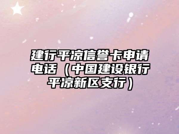 建行平涼信譽卡申請電話（中國建設銀行平涼新區(qū)支行）