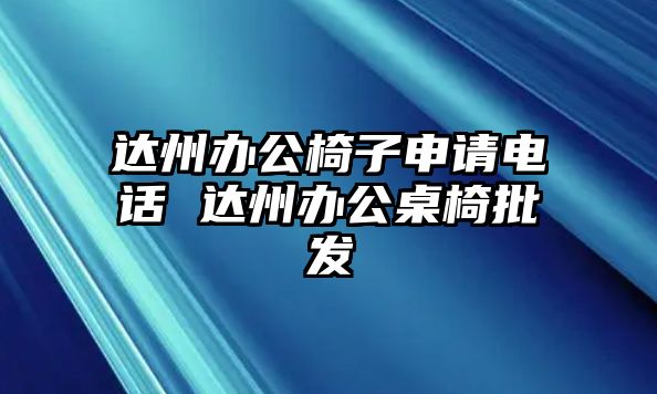 達州辦公椅子申請電話 達州辦公桌椅批發(fā)