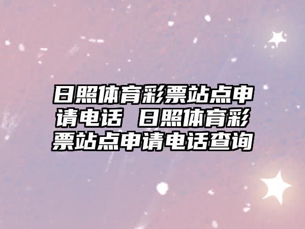 日照體育彩票站點(diǎn)申請(qǐng)電話 日照體育彩票站點(diǎn)申請(qǐng)電話查詢