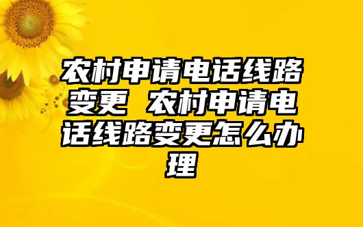 農(nóng)村申請電話線路變更 農(nóng)村申請電話線路變更怎么辦理