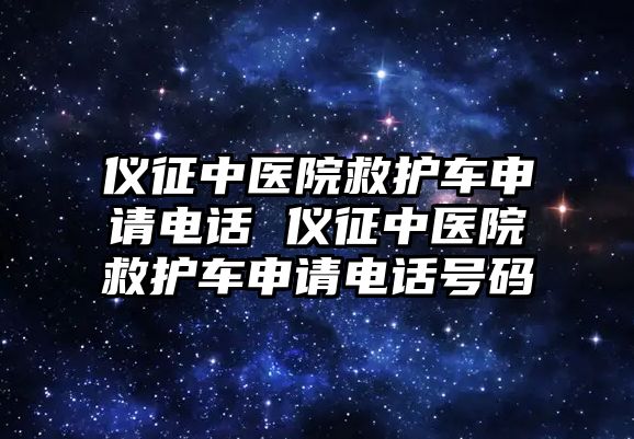 儀征中醫(yī)院救護(hù)車申請電話 儀征中醫(yī)院救護(hù)車申請電話號碼