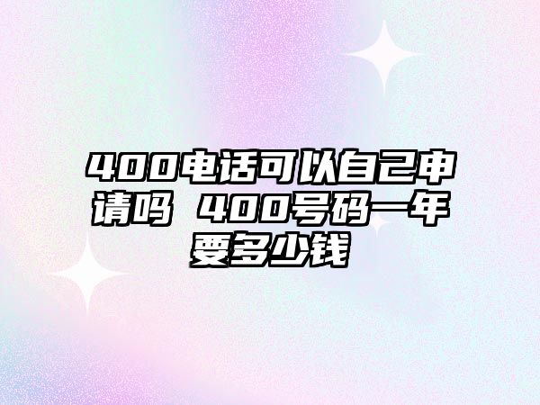 400電話可以自己申請嗎 400號碼一年要多少錢