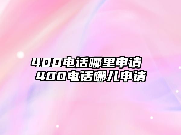 400電話哪里申請 400電話哪兒申請