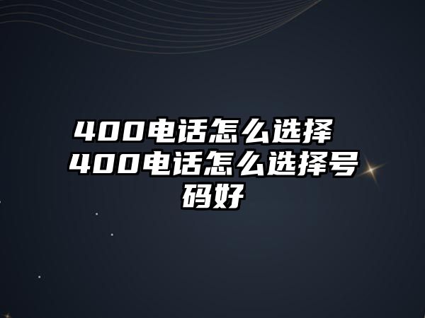 400電話怎么選擇 400電話怎么選擇號(hào)碼好