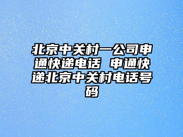 北京中關(guān)村一公司申通快遞電話 申通快遞北京中關(guān)村電話號(hào)碼