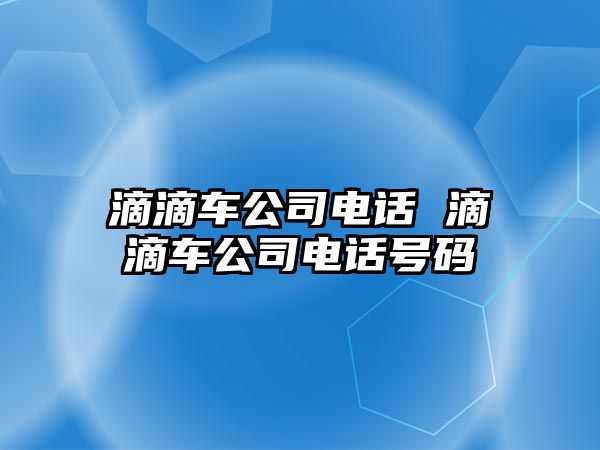 滴滴車公司電話 滴滴車公司電話號(hào)碼