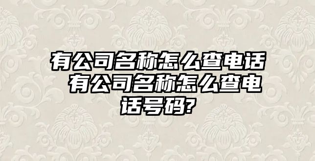 有公司名稱(chēng)怎么查電話(huà) 有公司名稱(chēng)怎么查電話(huà)號(hào)碼?